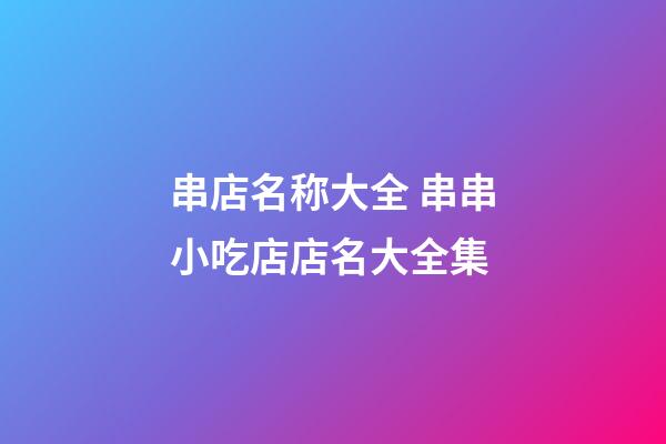 串店名称大全 串串小吃店店名大全集-第1张-店铺起名-玄机派